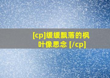 [cp]缓缓飘落的枫叶像思念 [/cp]